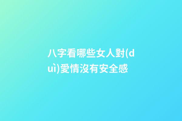 八字看哪些女人對(duì)愛情沒有安全感