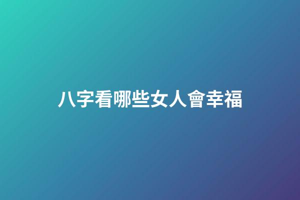 八字看哪些女人會幸福