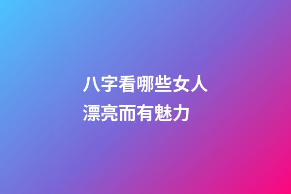 八字看哪些女人漂亮而有魅力