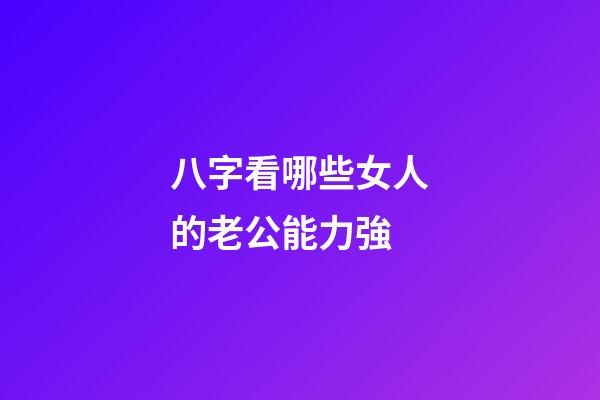 八字看哪些女人的老公能力強