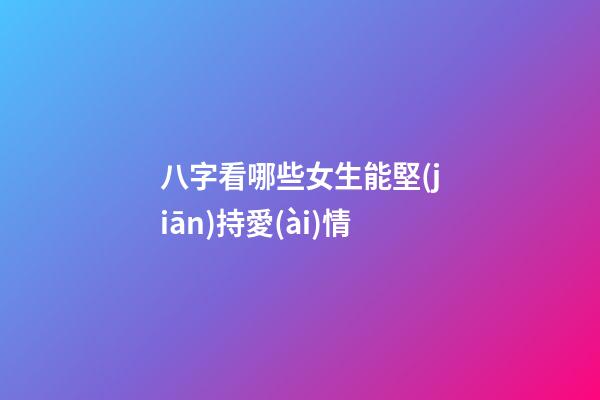 八字看哪些女生能堅(jiān)持愛(ài)情