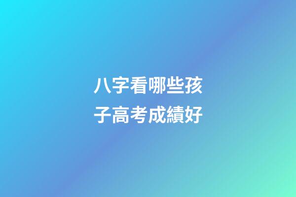 八字看哪些孩子高考成績好