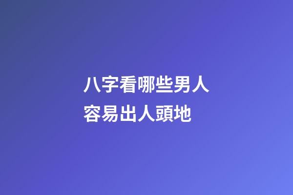 八字看哪些男人容易出人頭地