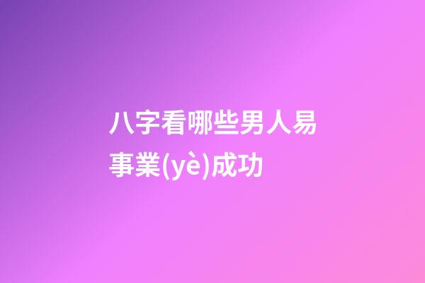 八字看哪些男人易事業(yè)成功