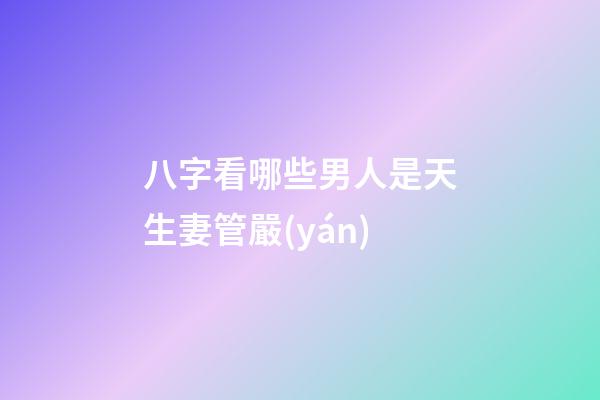 八字看哪些男人是天生妻管嚴(yán)