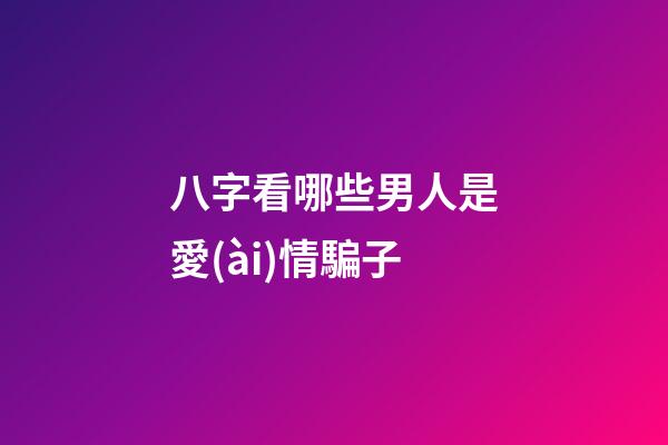 八字看哪些男人是愛(ài)情騙子