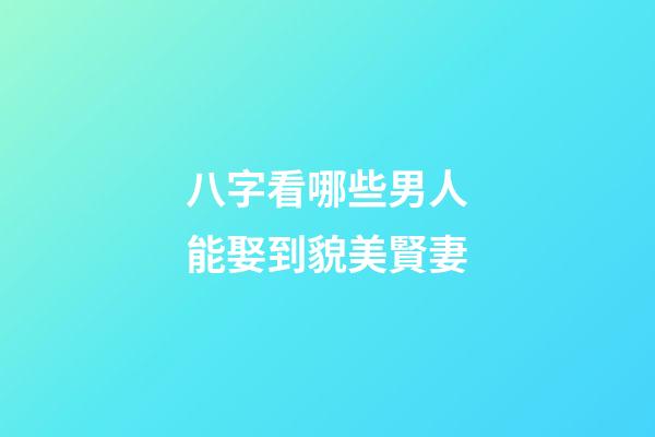 八字看哪些男人能娶到貌美賢妻
