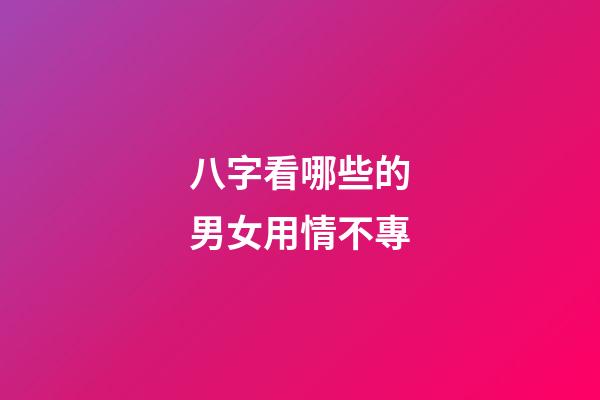 八字看哪些的男女用情不專