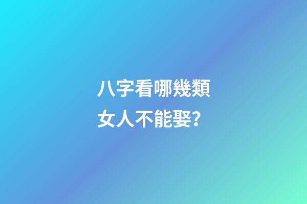 八字看哪幾類女人不能娶？