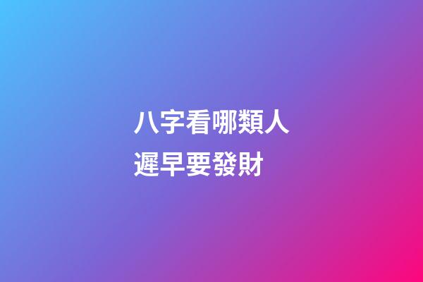 八字看哪類人遲早要發財?