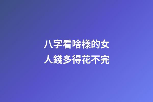 八字看啥樣的女人錢多得花不完