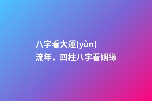 八字看大運(yùn)流年，四柱八字看姻緣-第1張-觀點(diǎn)-玄機(jī)派