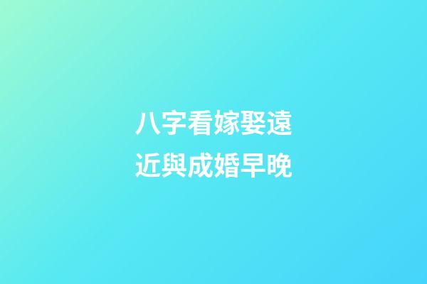 八字看嫁娶遠近與成婚早晚