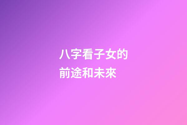八字看子女的前途和未來