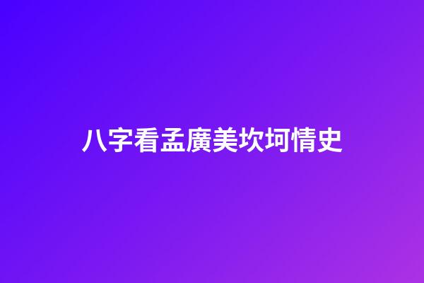 八字看孟廣美坎坷情史