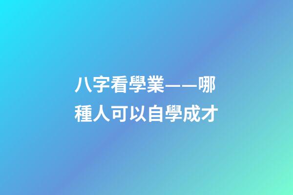 八字看學業——哪種人可以自學成才