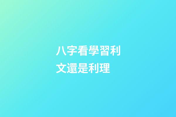 八字看學習利文還是利理