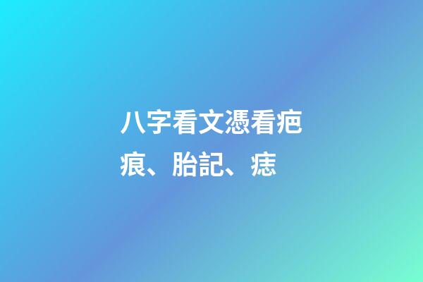 八字看文憑/看疤痕、胎記、痣