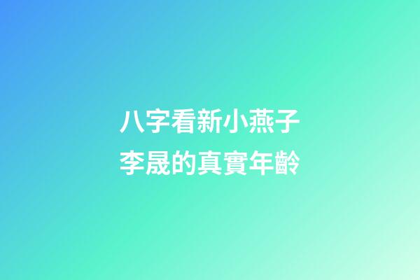 八字看新小燕子李晟的真實年齡