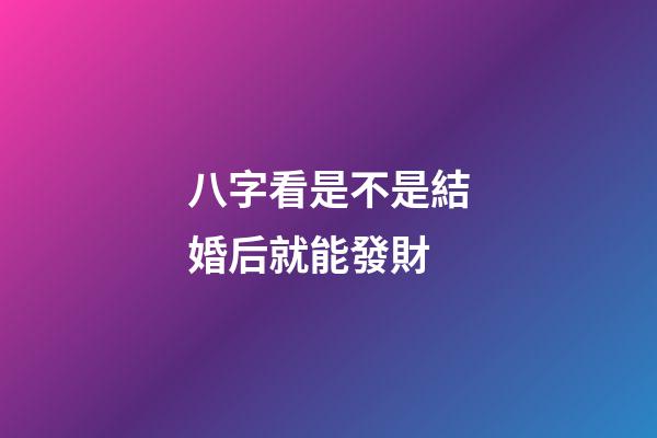 八字看是不是結婚后就能發財
