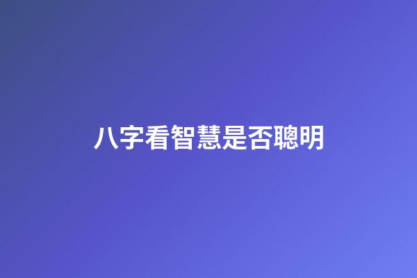 八字看智慧是否聰明