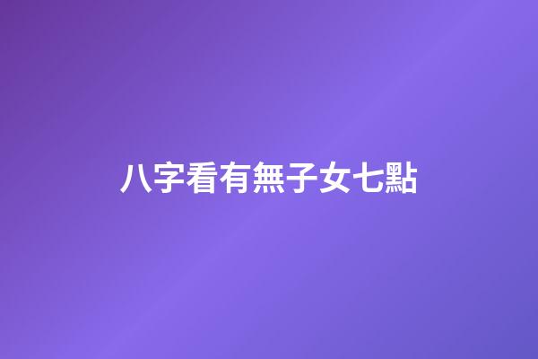 八字看有無子女七點