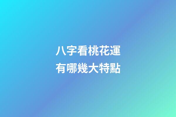 八字看桃花運有哪幾大特點