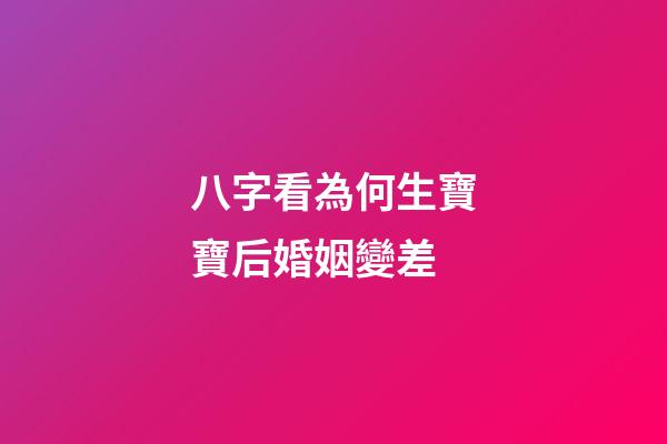 八字看為何生寶寶后婚姻變差