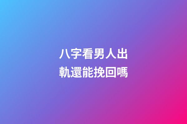 八字看男人出軌還能挽回嗎