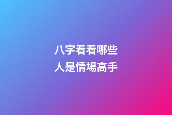 八字看看哪些人是情場高手