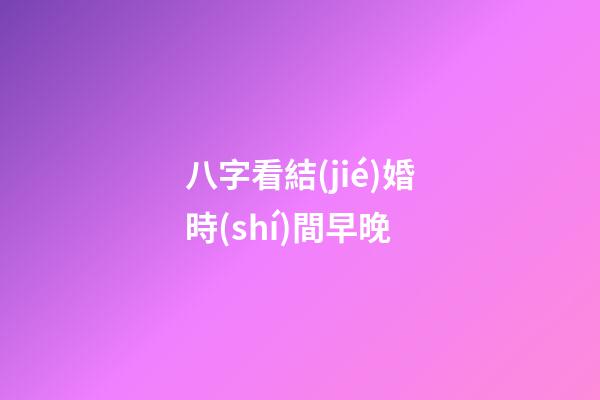 八字看結(jié)婚時(shí)間早晚