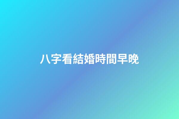 八字看結婚時間早晚