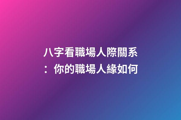 八字看職場人際關系：你的職場人緣如何?