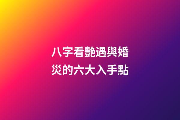 八字看艷遇與婚災的六大入手點