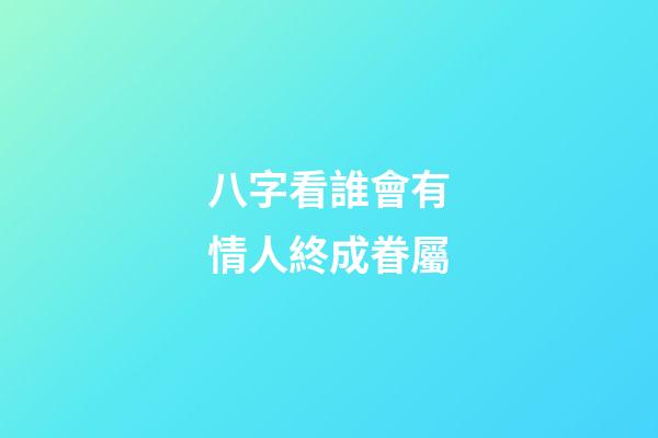 八字看誰會有情人終成眷屬