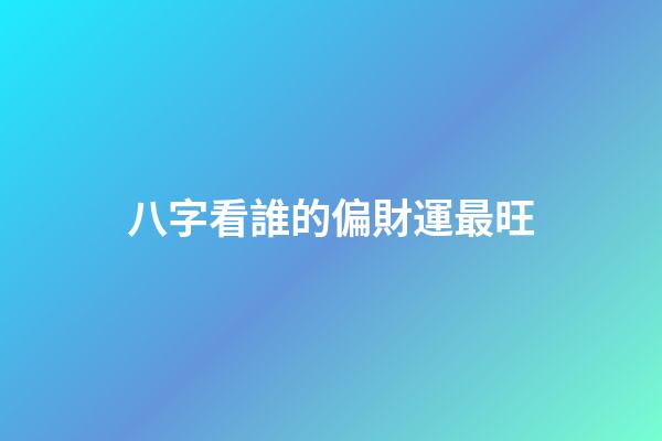 八字看誰的偏財運最旺