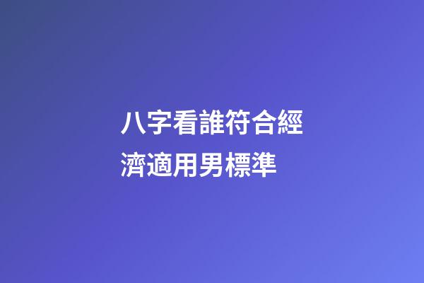 八字看誰符合經濟適用男標準
