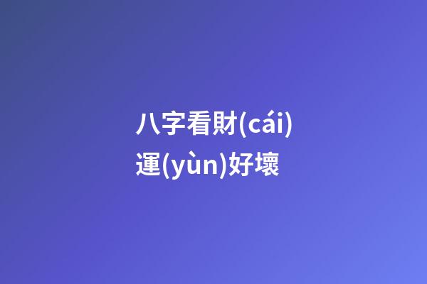 八字看財(cái)運(yùn)好壞