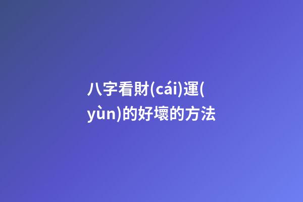 八字看財(cái)運(yùn)的好壞的方法