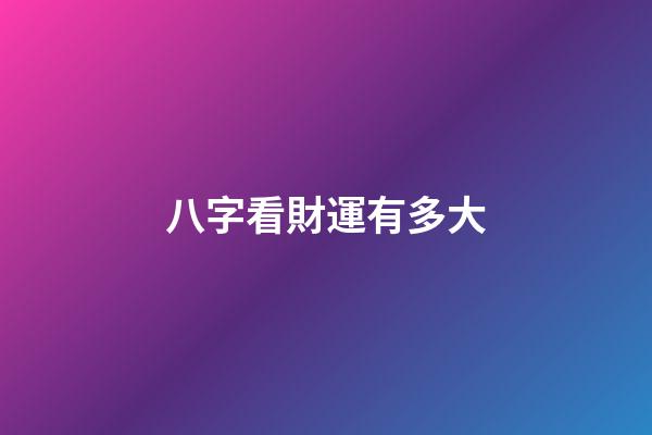 八字看財運有多大