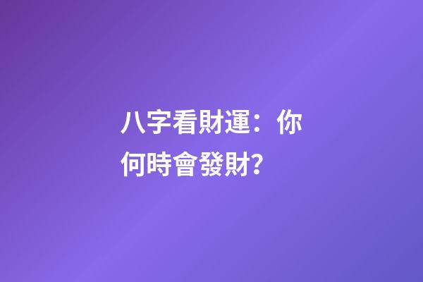 八字看財運：你何時會發財？