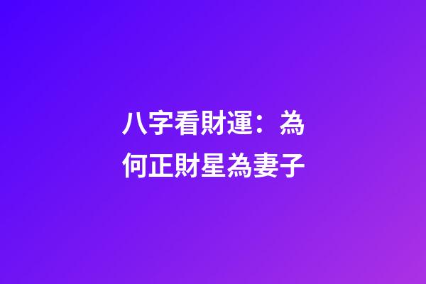 八字看財運：為何正財星為妻子