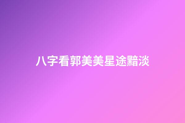 八字看郭美美星途黯淡