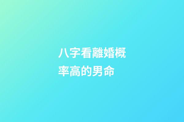 八字看離婚概率高的男命