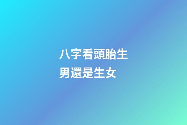 八字看頭胎生男還是生女