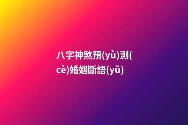八字神煞預(yù)測(cè)婚姻斷語(yǔ)