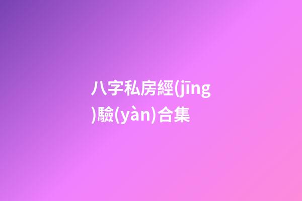 八字私房經(jīng)驗(yàn)合集