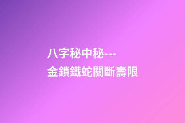 八字秘中秘---金鎖鐵蛇關斷壽限