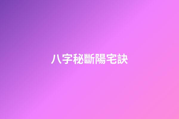 八字秘斷陽宅訣