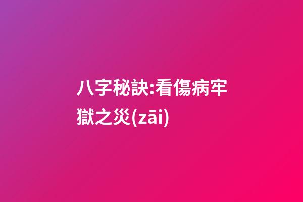 八字秘訣:看傷病牢獄之災(zāi)